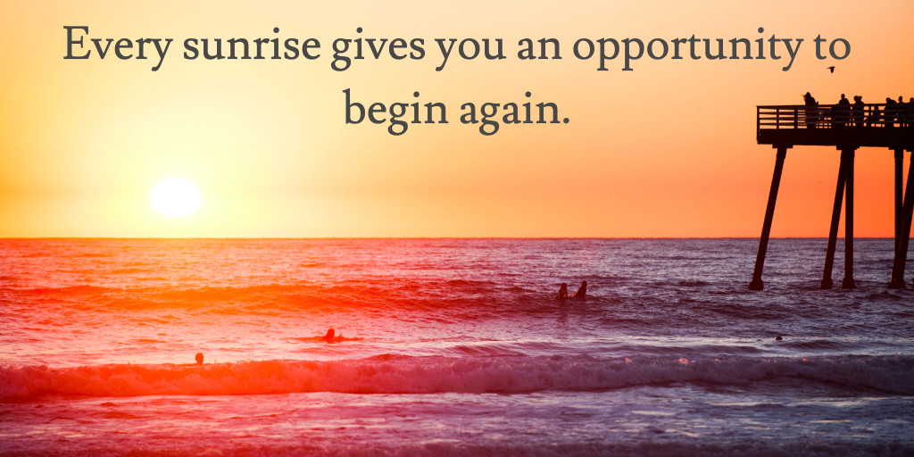 Sunrise gives you an opportunity to begin again.