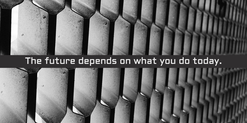 The future depends on what you do today