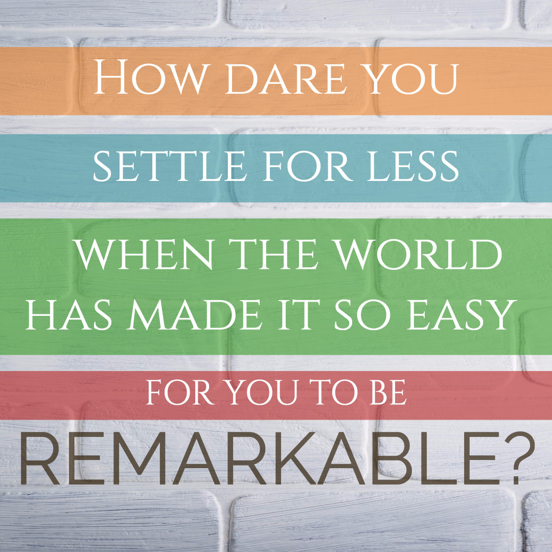 Why settle for less when you are remarkable