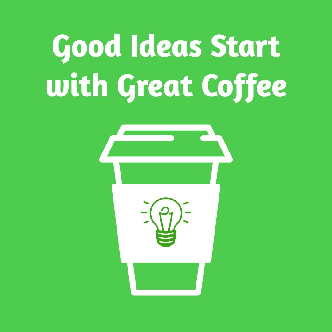 Good ideas start with great coffee