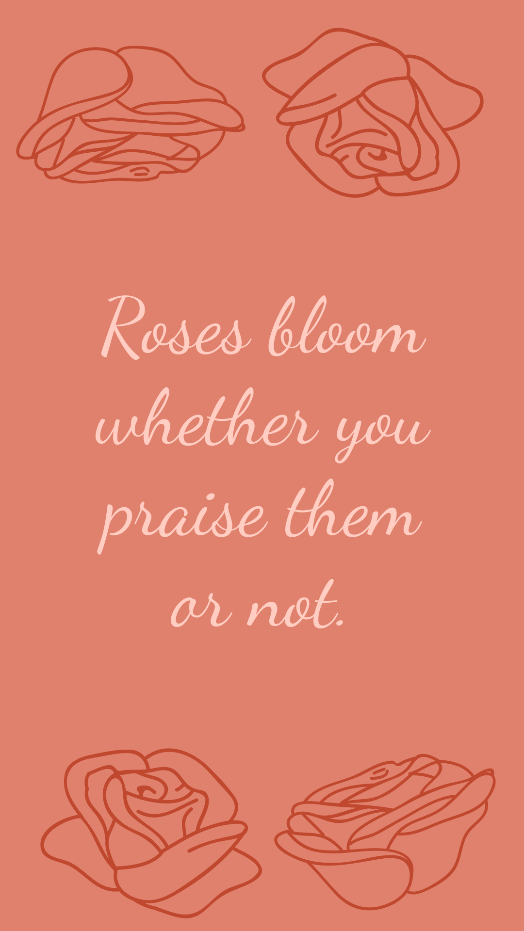 Roses bloom whether you praise them or not