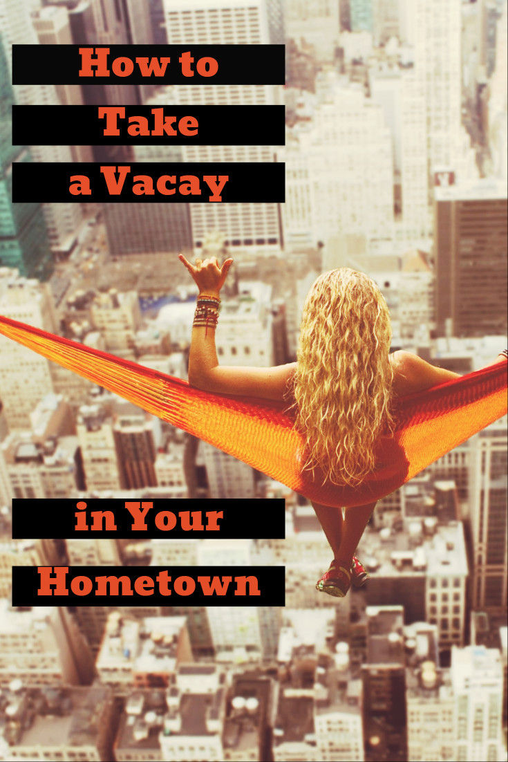 How to take a vacay in your hometown