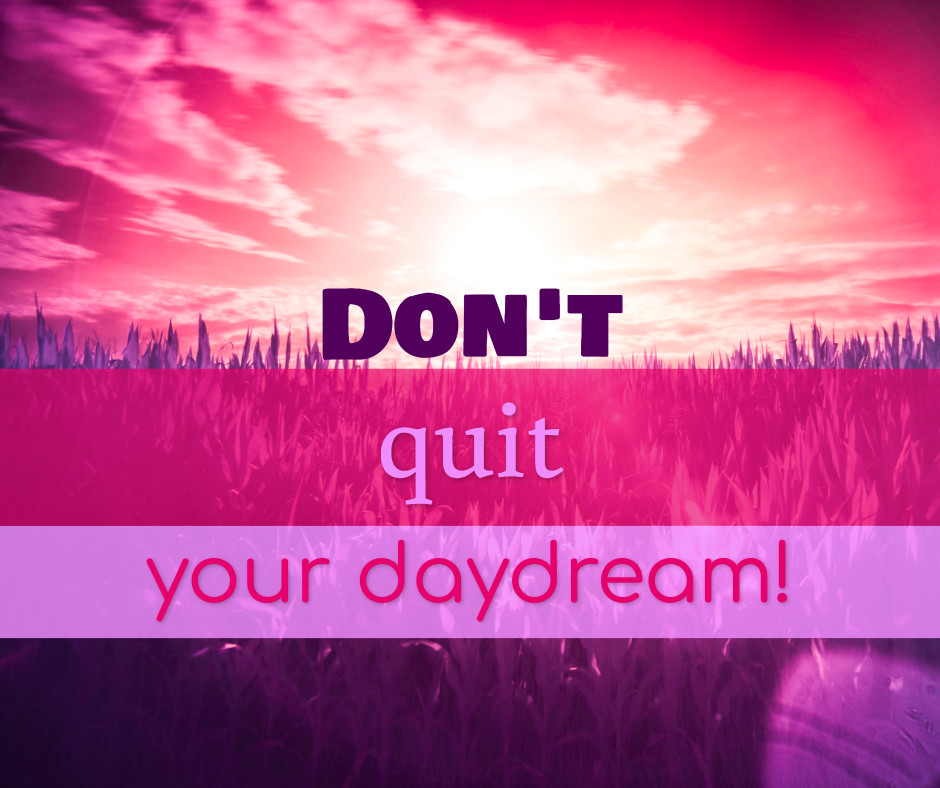 Don't quit your daydream