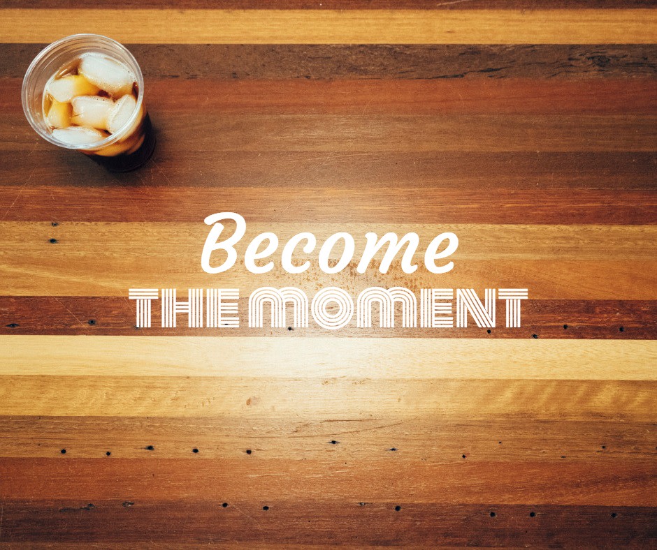 Become that moment