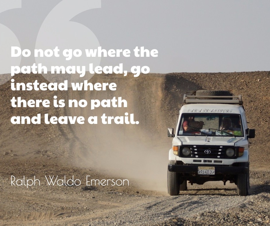 Go where there is no path and leave a trail
