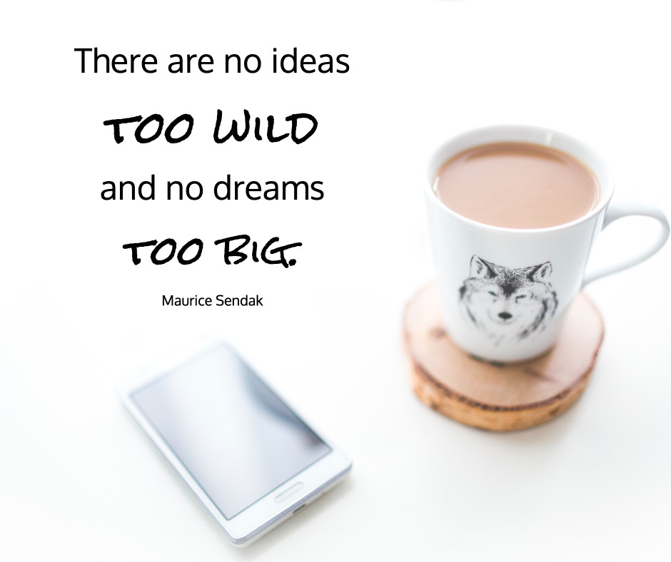 No ideas too wild - no dreams to big