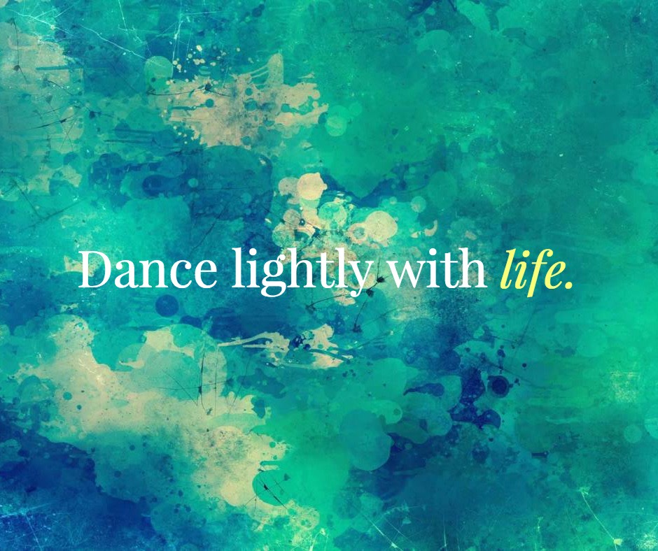 Dance lightly with life