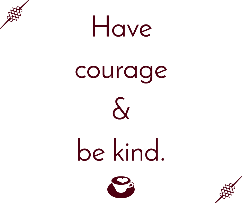 Have courage & be kind